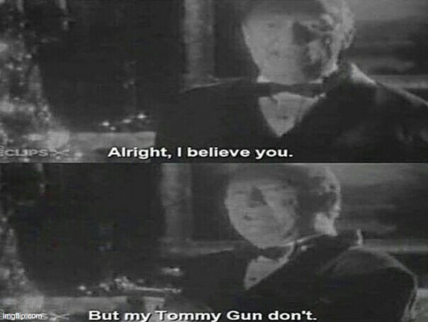 Alright I believe you. But my tommy gun dont | image tagged in alright i believe you but my tommy gun dont | made w/ Imgflip meme maker