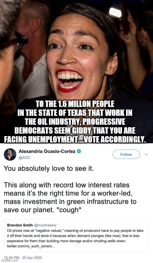the truth will set you free | TO THE 1.6 MILLON PEOPLE IN THE STATE OF TEXAS THAT WORK IN THE OIL INDUSTRY, PROGRESSIVE DEMOCRATS SEEM GIDDY THAT YOU ARE FACING UNEMPLOYMENT....VOTE ACCORDINGLY. | image tagged in aoc,texas,progressives,2020 elections,joe biden | made w/ Imgflip meme maker