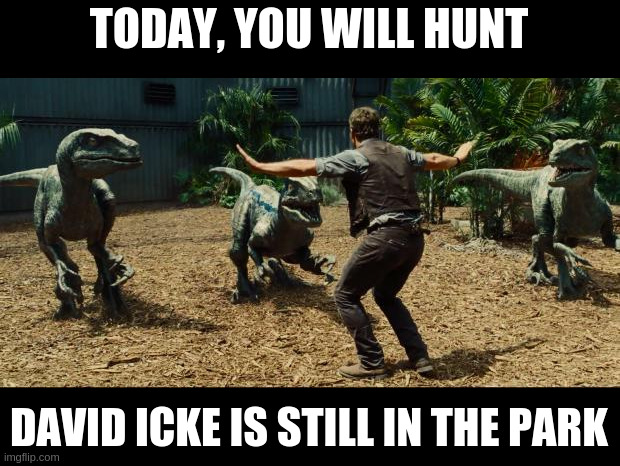 Jurassic world | TODAY, YOU WILL HUNT; DAVID ICKE IS STILL IN THE PARK | image tagged in jurassic world | made w/ Imgflip meme maker