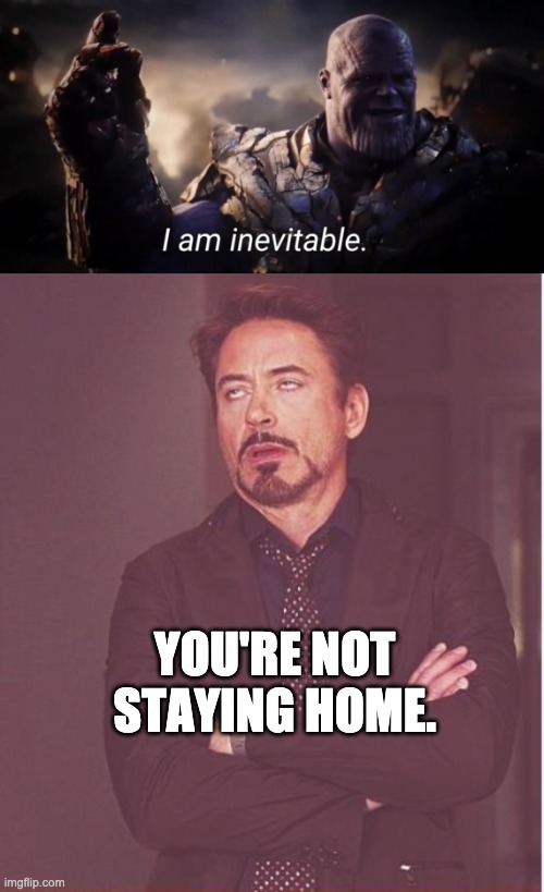 YOU'RE NOT STAYING HOME. | image tagged in memes,face you make robert downey jr,i am inevitable | made w/ Imgflip meme maker