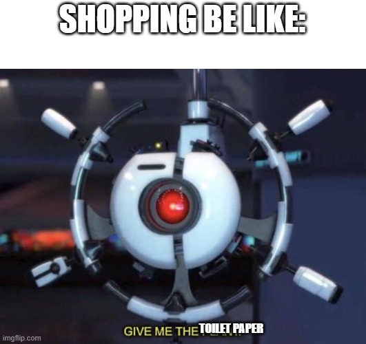 give me the plant | SHOPPING BE LIKE:; TOILET PAPER | image tagged in give me the plant | made w/ Imgflip meme maker