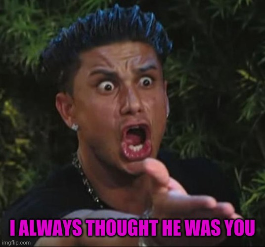 DJ Pauly D Meme | I ALWAYS THOUGHT HE WAS YOU | image tagged in memes,dj pauly d | made w/ Imgflip meme maker