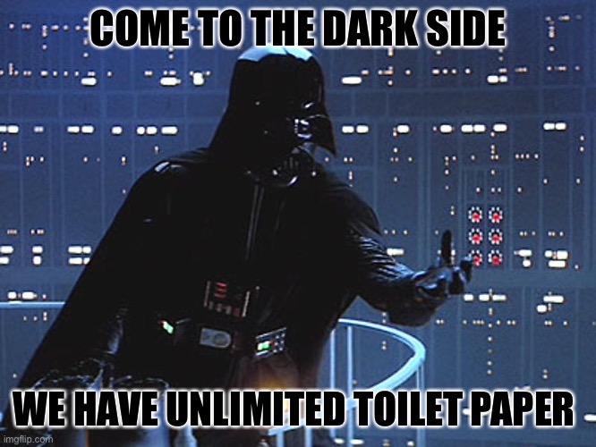 Darth Vader - Come to the Dark Side | COME TO THE DARK SIDE; WE HAVE UNLIMITED TOILET PAPER | image tagged in darth vader - come to the dark side | made w/ Imgflip meme maker