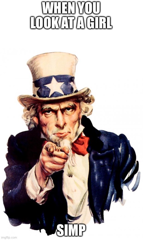 Uncle Sam | WHEN YOU LOOK AT A GIRL; SIMP | image tagged in memes,uncle sam | made w/ Imgflip meme maker