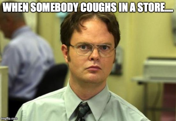 Dwight Schrute | WHEN SOMEBODY COUGHS IN A STORE.... | image tagged in memes,dwight schrute | made w/ Imgflip meme maker