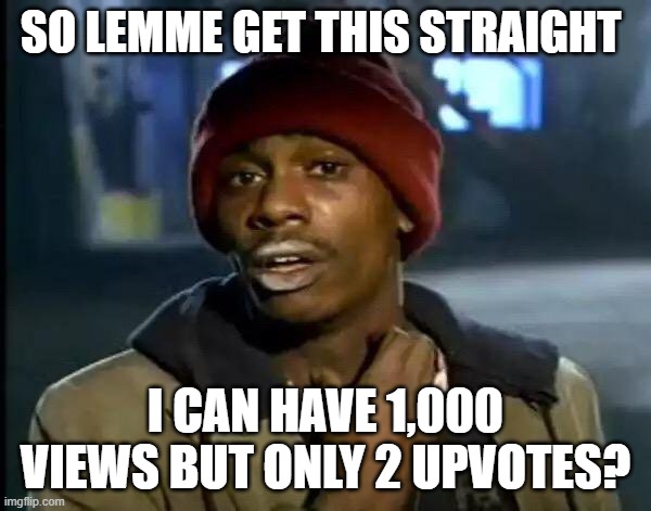 Y'all Got Any More Of That | SO LEMME GET THIS STRAIGHT; I CAN HAVE 1,000 VIEWS BUT ONLY 2 UPVOTES? | image tagged in memes,y'all got any more of that | made w/ Imgflip meme maker