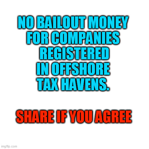 Blank Transparent Square | NO BAILOUT MONEY 
FOR COMPANIES 
REGISTERED IN OFFSHORE 
TAX HAVENS. SHARE IF YOU AGREE | image tagged in memes,blank transparent square | made w/ Imgflip meme maker