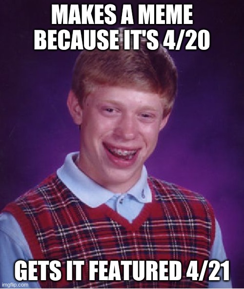 Bad Luck Brian | MAKES A MEME BECAUSE IT'S 4/20; GETS IT FEATURED 4/21 | image tagged in memes,bad luck brian | made w/ Imgflip meme maker