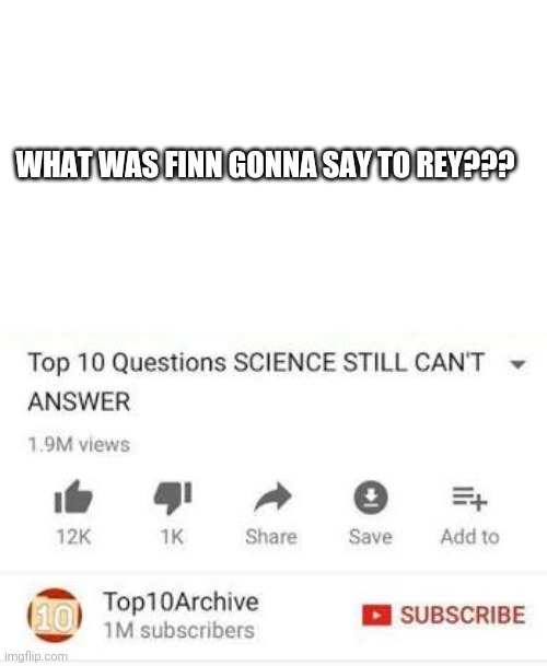 Top 10 questions Science still can't answer | WHAT WAS FINN GONNA SAY TO REY??? | image tagged in top 10 questions science still can't answer | made w/ Imgflip meme maker