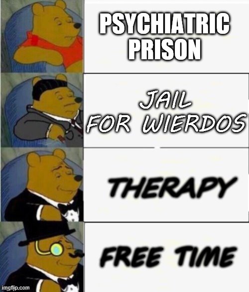 test to see if your a psycho | PSYCHIATRIC PRISON; JAIL FOR WIERDOS; THERAPY; FREE TIME | image tagged in tuxedo winnie the pooh 4 panel | made w/ Imgflip meme maker