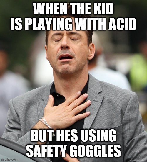 relieved rdj | WHEN THE KID IS PLAYING WITH ACID; BUT HES USING SAFETY GOGGLES | image tagged in relieved rdj | made w/ Imgflip meme maker