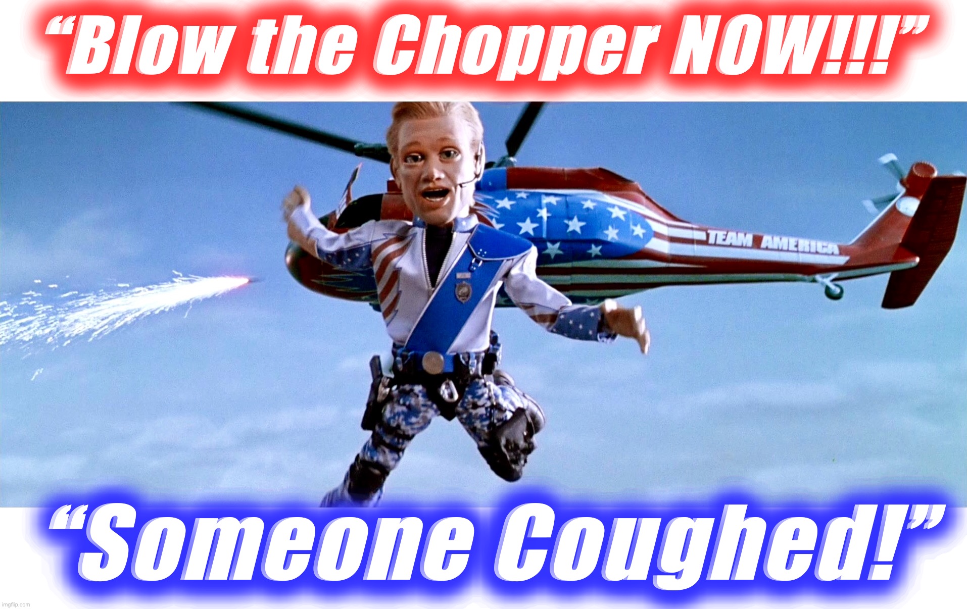Discretion and Valour | “Blow the Chopper NOW!!!”; “Someone Coughed!” | image tagged in team america,memes,world war c,moronavirus,action movies,get to the choppa | made w/ Imgflip meme maker