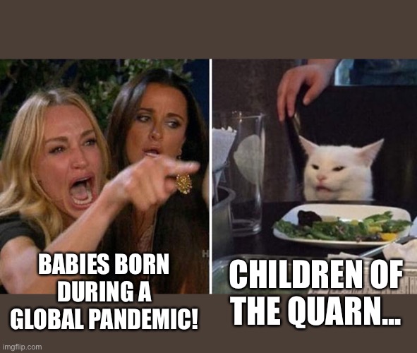 White Cat Coronavirus | BABIES BORN DURING A GLOBAL PANDEMIC! CHILDREN OF THE QUARN... | image tagged in woman yelling at white cat,white cat,coronavirus,quarantine,smudge,memes | made w/ Imgflip meme maker