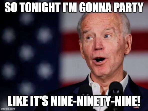 ...unless you get Covid-9 | SO TONIGHT I'M GONNA PARTY; LIKE IT'S NINE-NINETY-NINE! | image tagged in biden | made w/ Imgflip meme maker