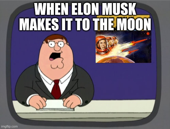 Peter Griffin News | WHEN ELON MUSK MAKES IT TO THE MOON | image tagged in memes,peter griffin news | made w/ Imgflip meme maker