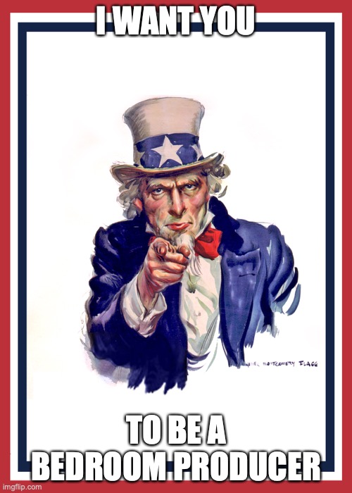 I want you (Uncle Sam) | I WANT YOU; TO BE A BEDROOM PRODUCER | image tagged in i want you uncle sam | made w/ Imgflip meme maker