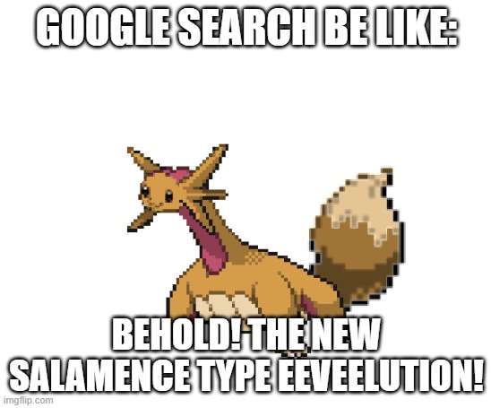 GOOGLE SEARCH BE LIKE:; BEHOLD! THE NEW SALAMENCE TYPE EEVEELUTION! | image tagged in pokemon | made w/ Imgflip meme maker