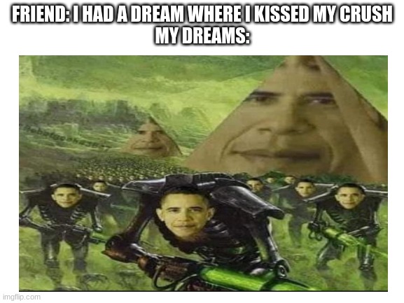 FRIEND: I HAD A DREAM WHERE I KISSED MY CRUSH
MY DREAMS: | made w/ Imgflip meme maker