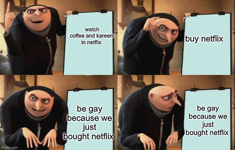 Gru's Plan | watch coffee and kareem in netflix; buy netflix; be gay because we just bought netflix; be gay because we just bought netflix | image tagged in despicable me diabolical plan gru template | made w/ Imgflip meme maker
