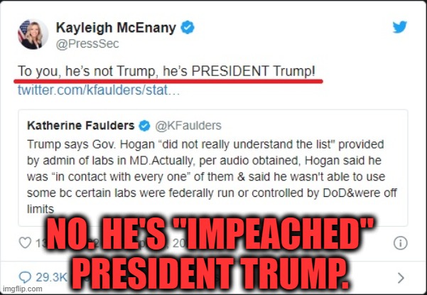 btw, McEnany is the new press secretary. | NO. HE'S "IMPEACHED" PRESIDENT TRUMP. | image tagged in donald trump,impeach,press secretary,loser,suckup,coronavirus | made w/ Imgflip meme maker