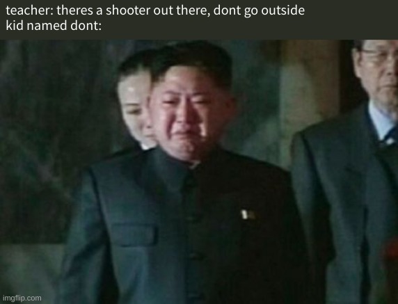 Kim Jong Un Sad Meme | teacher: theres a shooter out there, dont go outside
kid named dont: | image tagged in memes,kim jong un sad | made w/ Imgflip meme maker