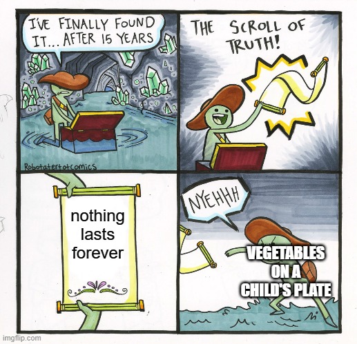 The Scroll Of Truth Meme | nothing lasts forever; VEGETABLES ON A CHILD'S PLATE | image tagged in memes,the scroll of truth | made w/ Imgflip meme maker