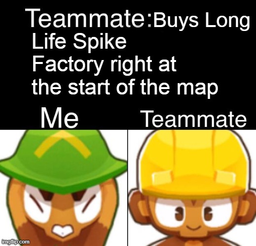 I hate this | Buys Long; Life Spike Factory right at the start of the map | image tagged in bloons td 6 teammate | made w/ Imgflip meme maker