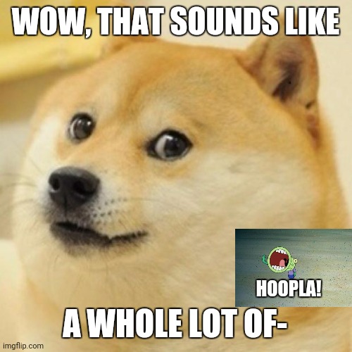 wow doge | WOW, THAT SOUNDS LIKE; HOOPLA! A WHOLE LOT OF- | image tagged in wow doge | made w/ Imgflip meme maker