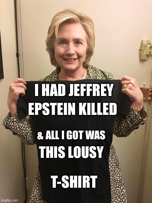 Inside Job | I HAD JEFFREY; EPSTEIN KILLED; & ALL I GOT WAS; THIS LOUSY; T-SHIRT | image tagged in hillary blank shirt,jeffrey epstein,hillary clinton | made w/ Imgflip meme maker