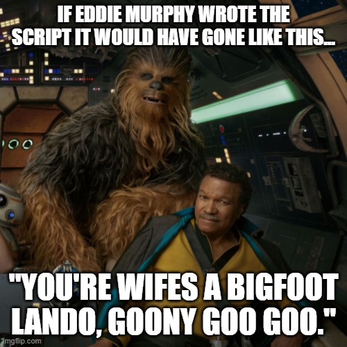 Eddie! | IF EDDIE MURPHY WROTE THE SCRIPT IT WOULD HAVE GONE LIKE THIS... "YOU'RE WIFES A BIGFOOT LANDO, GOONY GOO GOO." | image tagged in star wars,chewbacca,lando calrissian | made w/ Imgflip meme maker