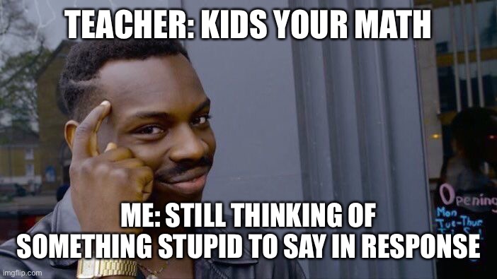 Roll Safe Think About It | TEACHER: KIDS YOUR MATH; ME: STILL THINKING OF SOMETHING STUPID TO SAY IN RESPONSE | image tagged in memes,roll safe think about it | made w/ Imgflip meme maker