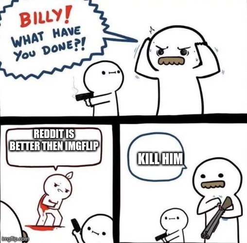 REDDIT IS BETTER THEN IMGFLIP; KILL HIM | image tagged in fun,haha | made w/ Imgflip meme maker