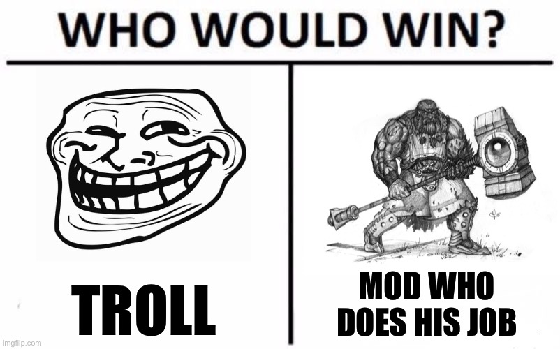 This is an easy one | TROLL MOD WHO DOES HIS JOB | image tagged in memes,who would win,internet trolls,trolling the troll,trolls,imgflip trolls | made w/ Imgflip meme maker