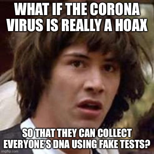 Conspiracy Keanu Meme | WHAT IF THE CORONA VIRUS IS REALLY A HOAX; SO THAT THEY CAN COLLECT EVERYONE’S DNA USING FAKE TESTS? | image tagged in memes,conspiracy keanu | made w/ Imgflip meme maker