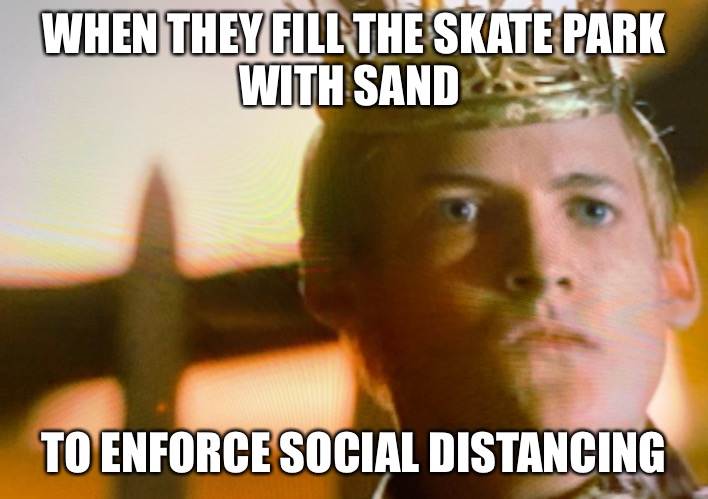 WHEN THEY FILL THE SKATE PARK
WITH SAND; TO ENFORCE SOCIAL DISTANCING | image tagged in real life,game of thrones,aaaaand its gone | made w/ Imgflip meme maker