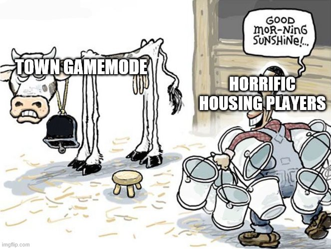 milking the cow | TOWN GAMEMODE; HORRIFIC HOUSING PLAYERS | image tagged in milking the cow | made w/ Imgflip meme maker