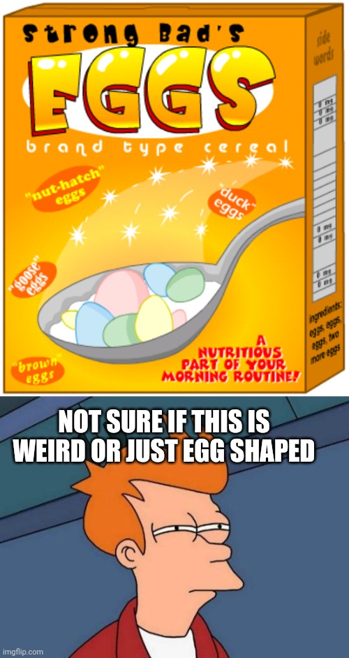NOT SURE IF THIS IS WEIRD OR JUST EGG SHAPED | image tagged in memes,futurama fry,eggs cereal | made w/ Imgflip meme maker