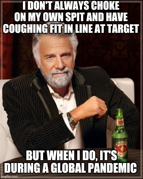 The Most Interesting Man In The World | I DON'T ALWAYS CHOKE ON MY OWN SPIT AND HAVE COUGHING FIT IN LINE AT TARGET; BUT WHEN I DO, IT'S DURING A GLOBAL PANDEMIC | image tagged in memes,the most interesting man in the world | made w/ Imgflip meme maker