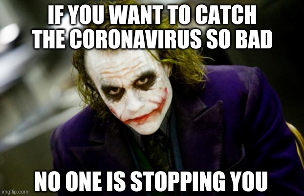 why so serious joker | IF YOU WANT TO CATCH THE CORONAVIRUS SO BAD NO ONE IS STOPPING YOU | image tagged in why so serious joker | made w/ Imgflip meme maker