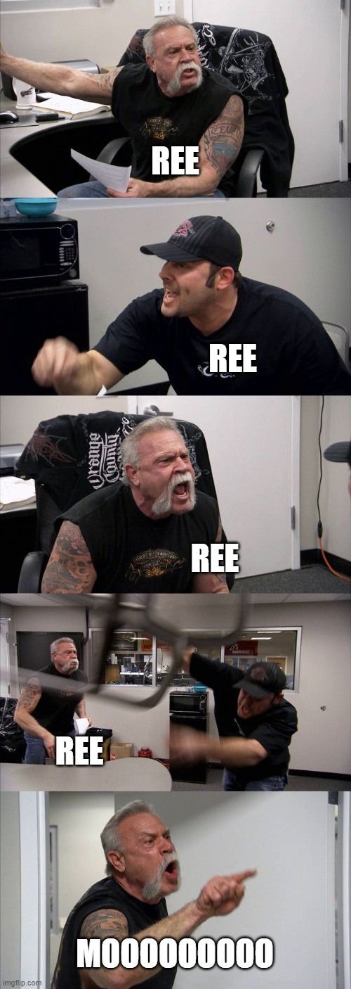 American Chopper Argument | REE; REE; REE; REE; MOOOOOOOOO | image tagged in memes,american chopper argument | made w/ Imgflip meme maker