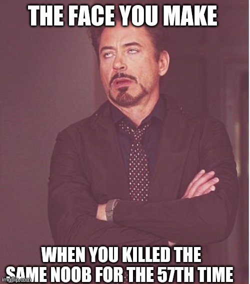 Face You Make Robert Downey Jr | THE FACE YOU MAKE; WHEN YOU KILLED THE SAME NOOB FOR THE 57TH TIME | image tagged in memes,face you make robert downey jr | made w/ Imgflip meme maker