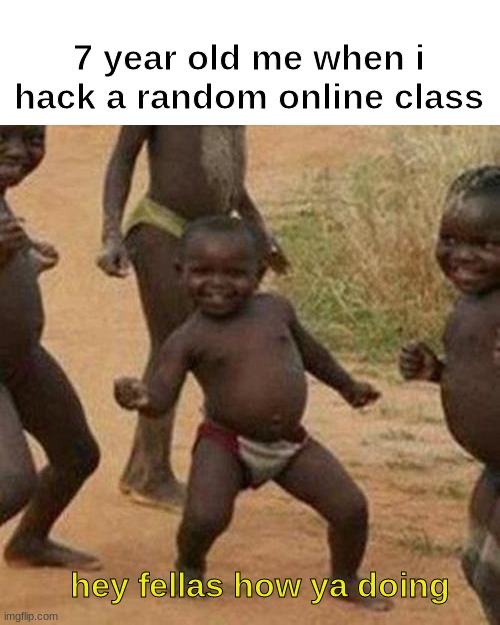 Third World Success Kid Meme | 7 year old me when i hack a random online class; hey fellas how ya doing | image tagged in memes,third world success kid | made w/ Imgflip meme maker