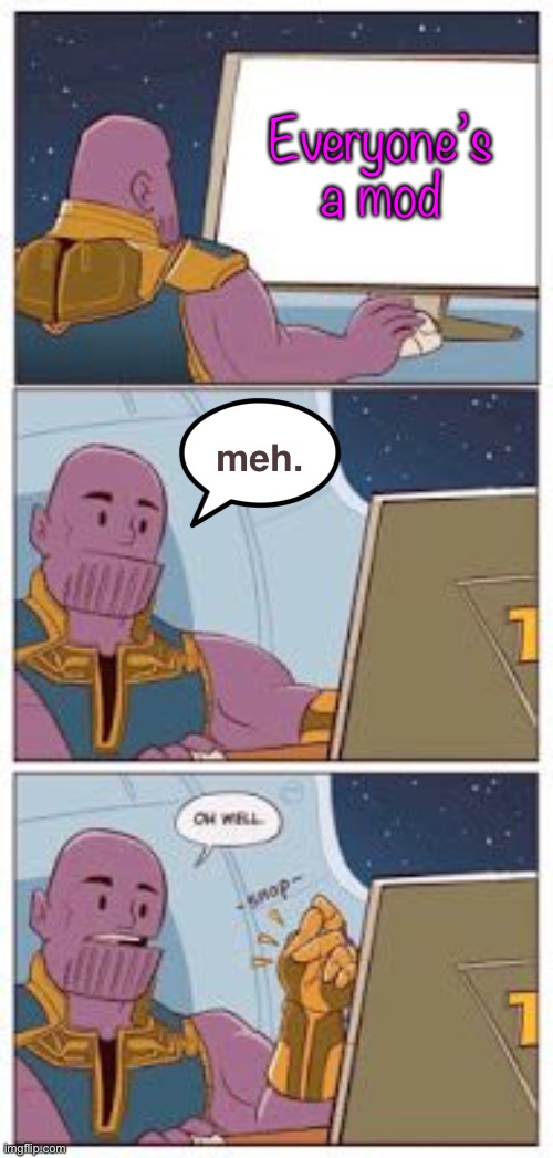 A bit harsh, no? | Everyone’s a mod; meh. | image tagged in thanos snap,mods,memes,funny | made w/ Imgflip meme maker