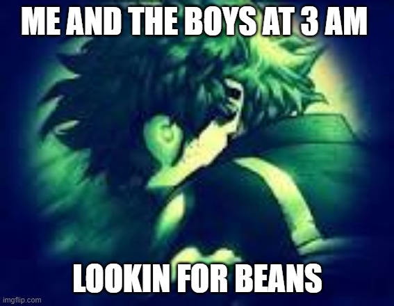 ME AND THE BOYS AT 3 AM; LOOKIN FOR BEANS | image tagged in memes | made w/ Imgflip meme maker