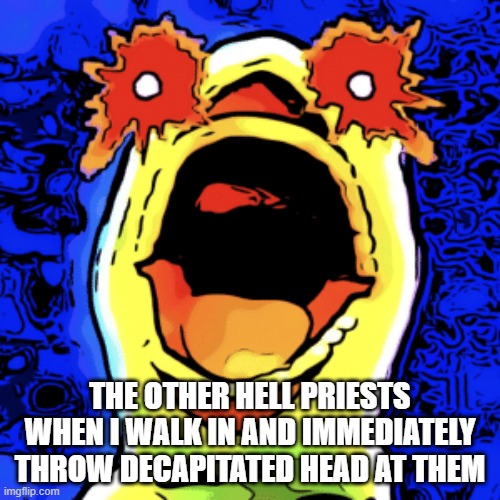 The other hell priests when i walk in and immediately throw decapitated head at them | THE OTHER HELL PRIESTS WHEN I WALK IN AND IMMEDIATELY THROW DECAPITATED HEAD AT THEM | image tagged in scream | made w/ Imgflip meme maker