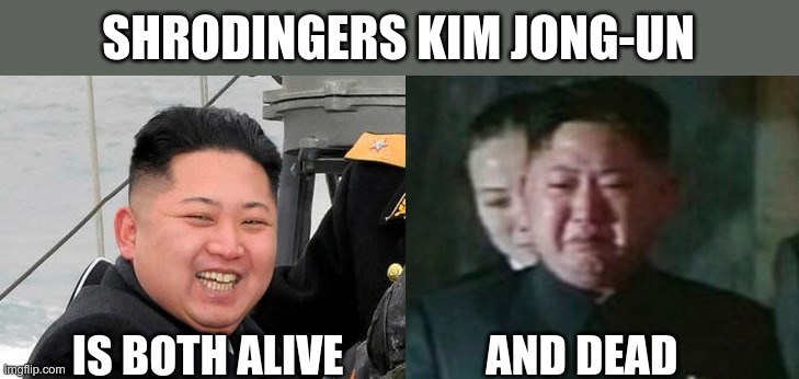 SHRODINGERS KIM JONG-UN; IS BOTH ALIVE                AND DEAD | image tagged in happy kim jong un,memes,kim jong un sad | made w/ Imgflip meme maker