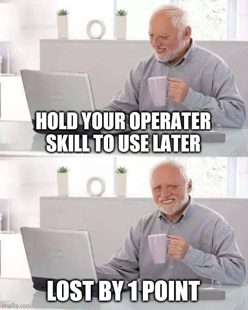 Hide the Pain Harold | HOLD YOUR OPERATER SKILL TO USE LATER; LOST BY 1 POINT | image tagged in memes,hide the pain harold | made w/ Imgflip meme maker