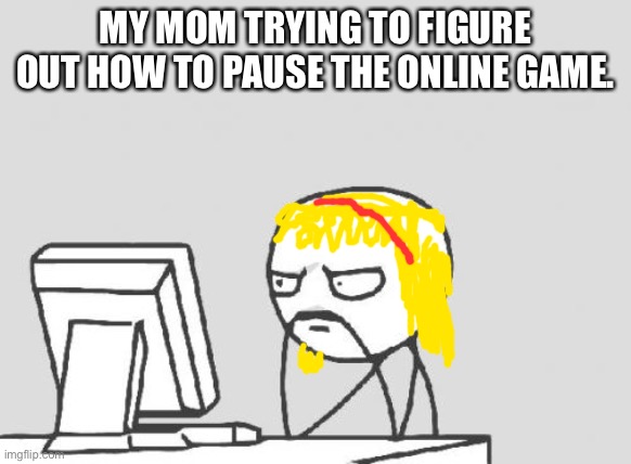 Computer Guy | MY MOM TRYING TO FIGURE OUT HOW TO PAUSE THE ONLINE GAME. | image tagged in memes,computer guy | made w/ Imgflip meme maker