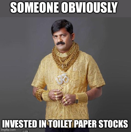 Toilet Paper Stocks | SOMEONE OBVIOUSLY; INVESTED IN TOILET PAPER STOCKS | image tagged in coronavirus,covid 19,toilet paper,memes,coronavirus meme,funny | made w/ Imgflip meme maker