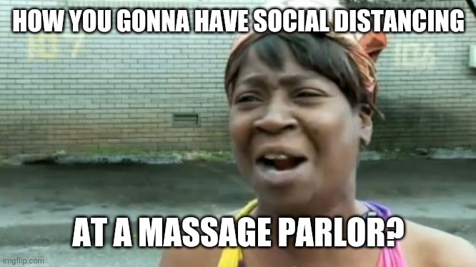 Ain't Nobody Got Time For That | HOW YOU GONNA HAVE SOCIAL DISTANCING; AT A MASSAGE PARLOR? | image tagged in memes,ain't nobody got time for that | made w/ Imgflip meme maker
